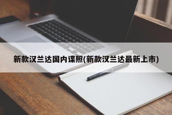 新款汉兰达国内谍照(新款汉兰达最新上市)