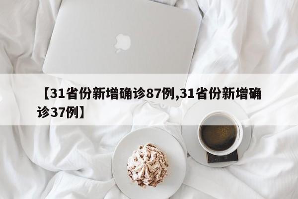 【31省份新增确诊87例,31省份新增确诊37例】