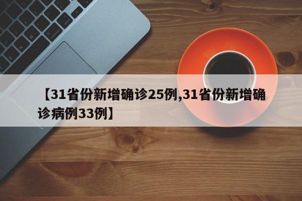 【31省份新增确诊25例,31省份新增确诊病例33例】