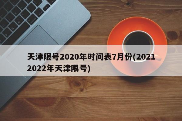 天津限号2020年时间表7月份(20212022年天津限号)