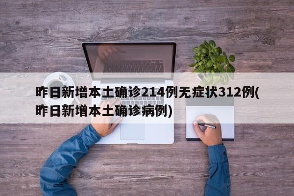 昨日新增本土确诊214例无症状312例(昨日新增本土确诊病例)