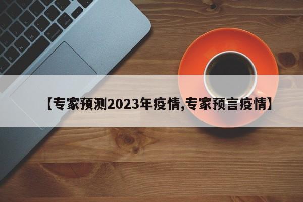 【专家预测2023年疫情,专家预言疫情】