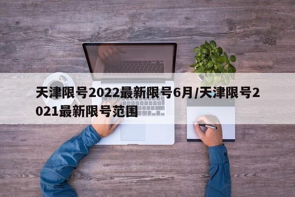 天津限号2022最新限号6月/天津限号2021最新限号范围
