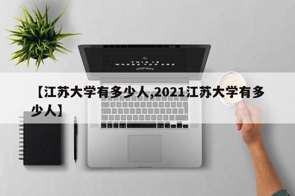 【江苏大学有多少人,2021江苏大学有多少人】