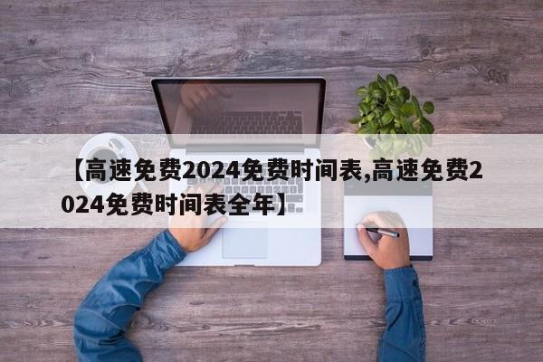 【高速免费2024免费时间表,高速免费2024免费时间表全年】