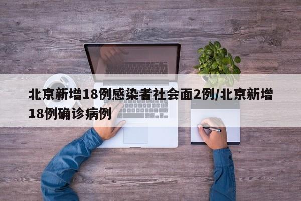 北京新增18例感染者社会面2例/北京新增18例确诊病例