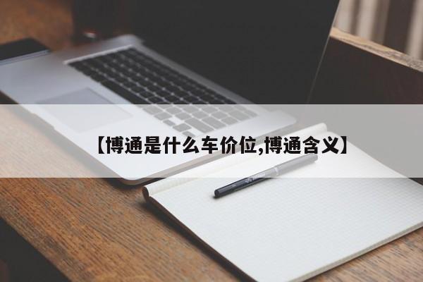 【博通是什么车价位,博通含义】