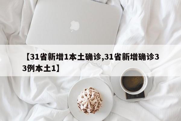【31省新增1本土确诊,31省新增确诊33例本土1】