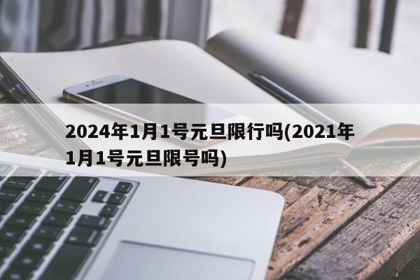 2024年1月1号元旦限行吗(2021年1月1号元旦限号吗)