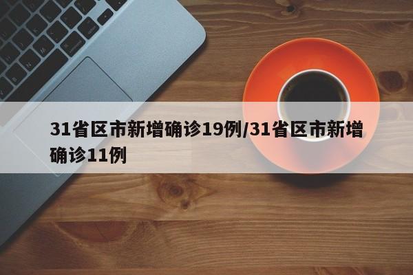 31省区市新增确诊19例/31省区市新增确诊11例
