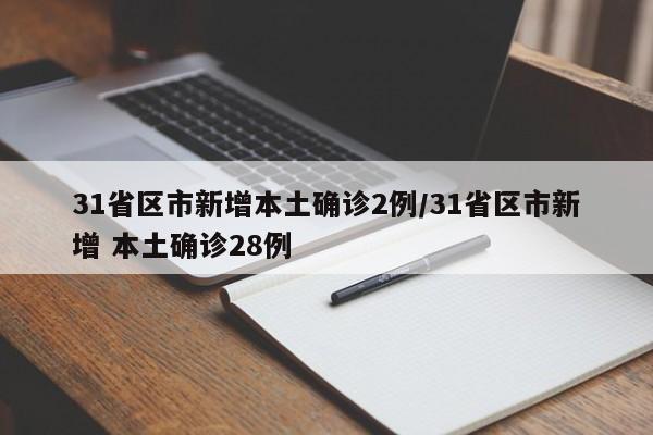 31省区市新增本土确诊2例/31省区市新增 本土确诊28例