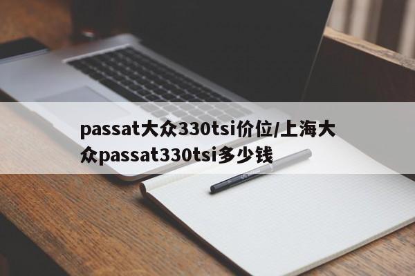 passat大众330tsi价位/上海大众passat330tsi多少钱