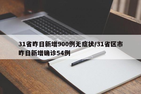 31省昨日新增900例无症状/31省区市昨日新增确诊54例