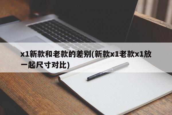 x1新款和老款的差别(新款x1老款x1放一起尺寸对比)
