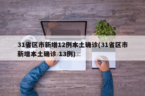 31省区市新增12例本土确诊(31省区市新增本土确诊 13例)