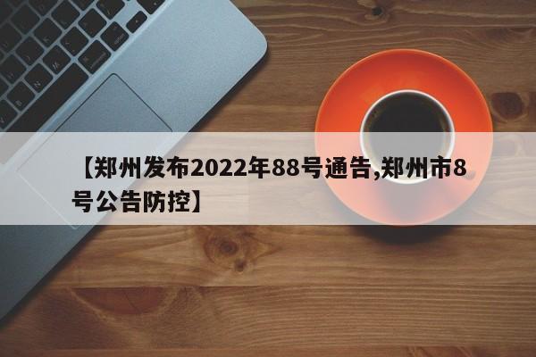 【郑州发布2022年88号通告,郑州市8号公告防控】