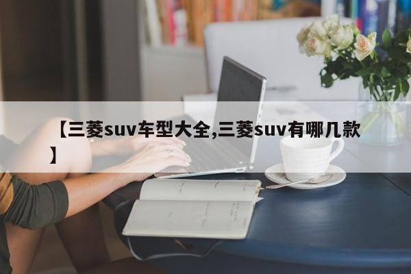 【三菱suv车型大全,三菱suv有哪几款】