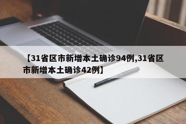 【31省区市新增本土确诊94例,31省区市新增本土确诊42例】