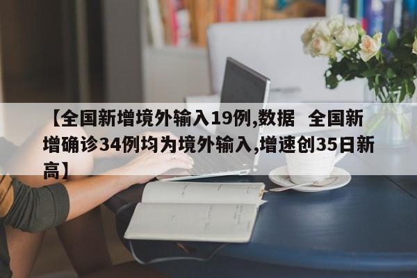【全国新增境外输入19例,数据  全国新增确诊34例均为境外输入,增速创35日新高】