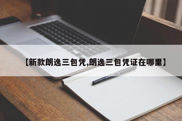 【新款朗逸三包凭,朗逸三包凭证在哪里】