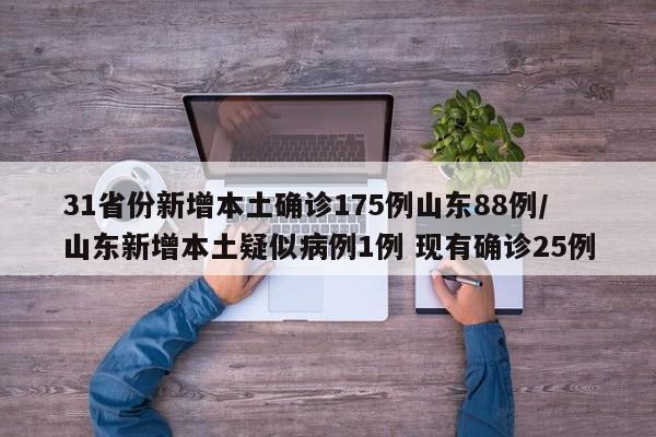 31省份新增本土确诊175例山东88例/山东新增本土疑似病例1例 现有确诊25例